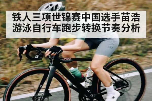 铁人三项世锦赛中国选手苗浩游泳自行车跑步转换节奏分析