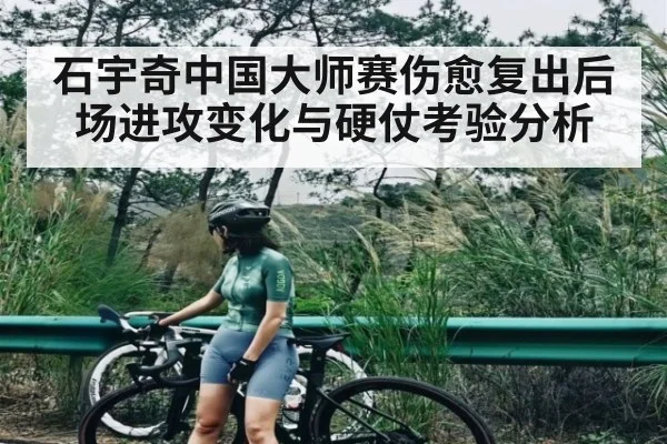 石宇奇中国大师赛伤愈复出后场进攻变化与硬仗考验分析