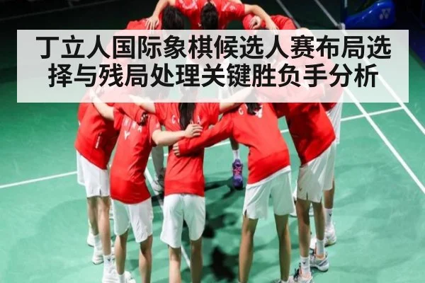 丁立人国际象棋候选人赛布局选择与残局处理关键胜负手分析